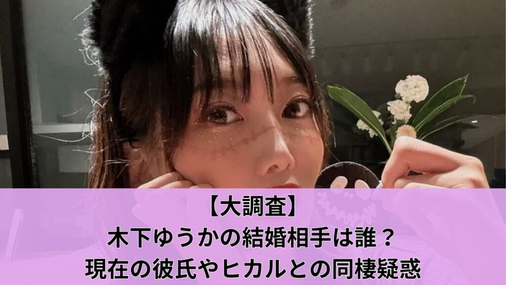【大調査】木下ゆうかの結婚相手は誰？現在の彼氏やヒカルとの同棲疑惑