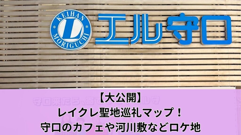 【大公開】レイクレ聖地巡礼マップ！守口のカフェや河川敷などロケ地