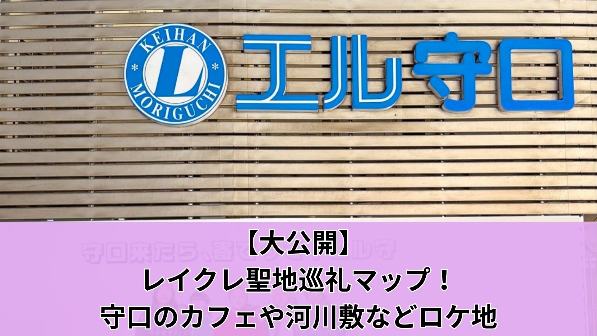 【大公開】レイクレ聖地巡礼マップ！守口のカフェや河川敷などロケ地