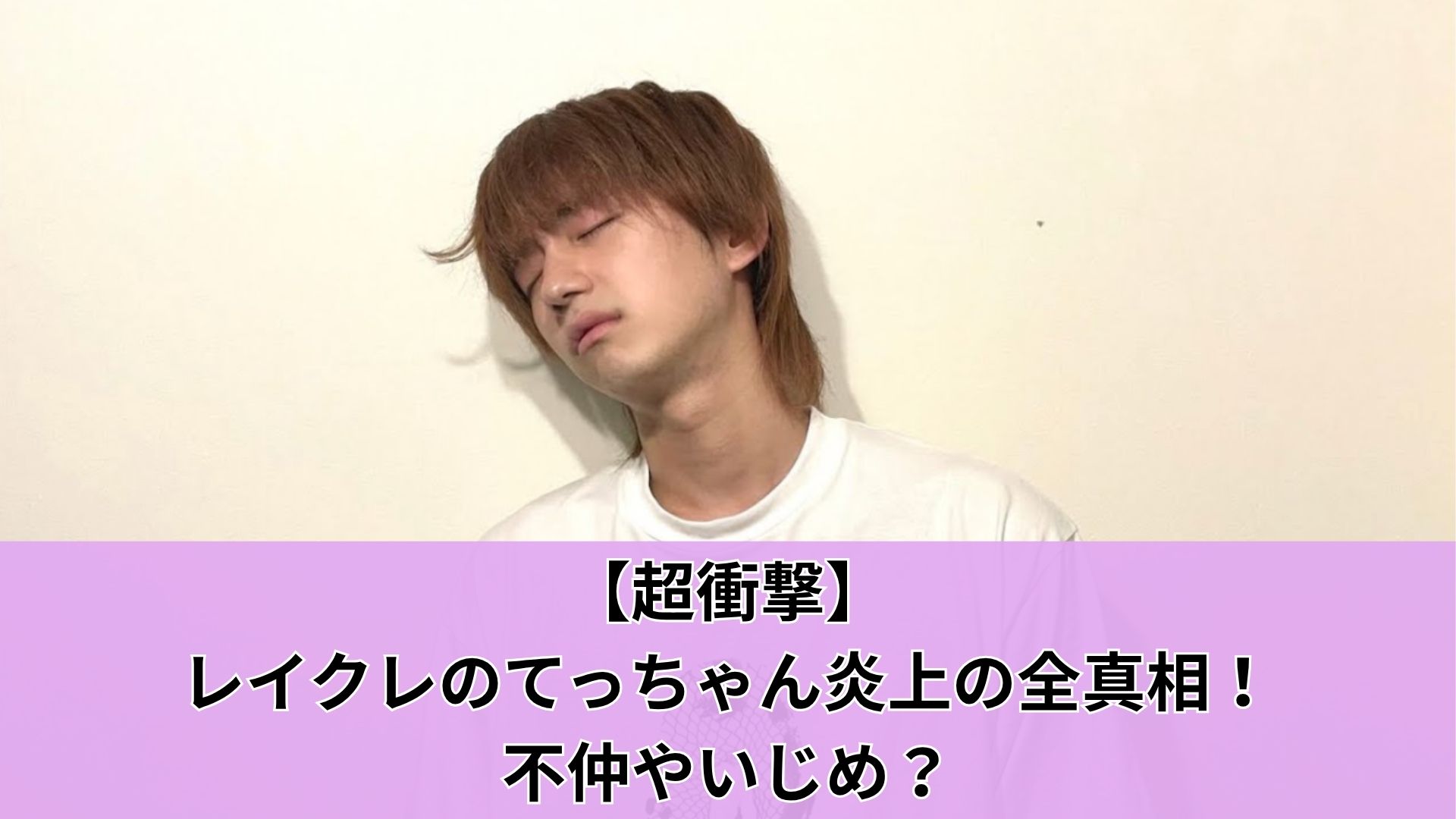 【超衝撃】レイクレのてっちゃん炎上の全真相！不仲やいじめ？