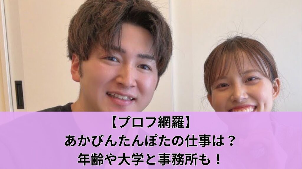 【プロフ網羅】あかびんたんぽたの仕事は？年齢や大学と事務所も！