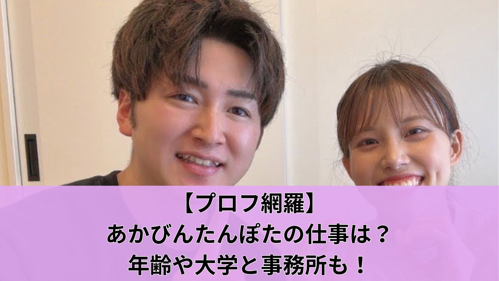【プロフ網羅】あかびんたんぽたの仕事は？年齢や大学と事務所も！