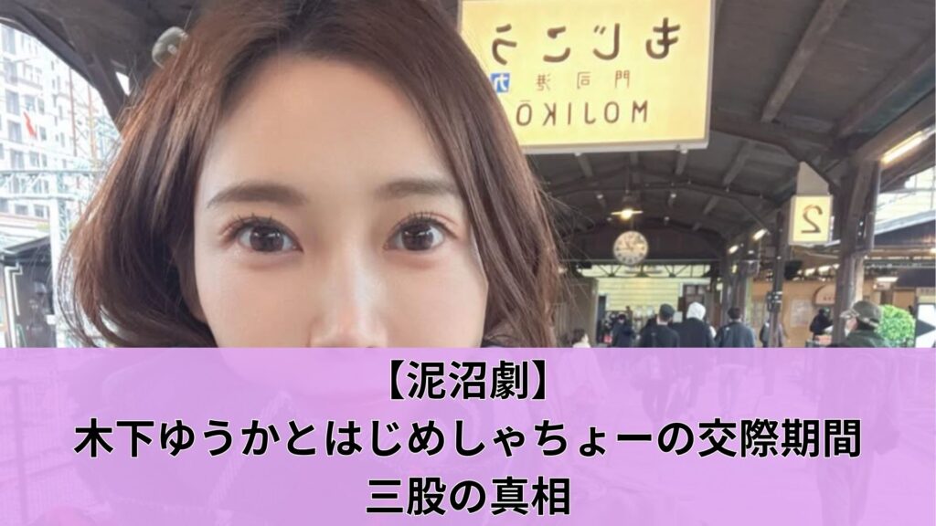 【泥沼劇】木下ゆうかとはじめしゃちょーの交際期間と三股の真相
