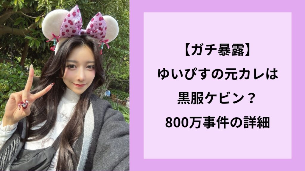 【ガチ暴露】ゆいぴすの元カレは黒服ケビン？800万事件の詳細