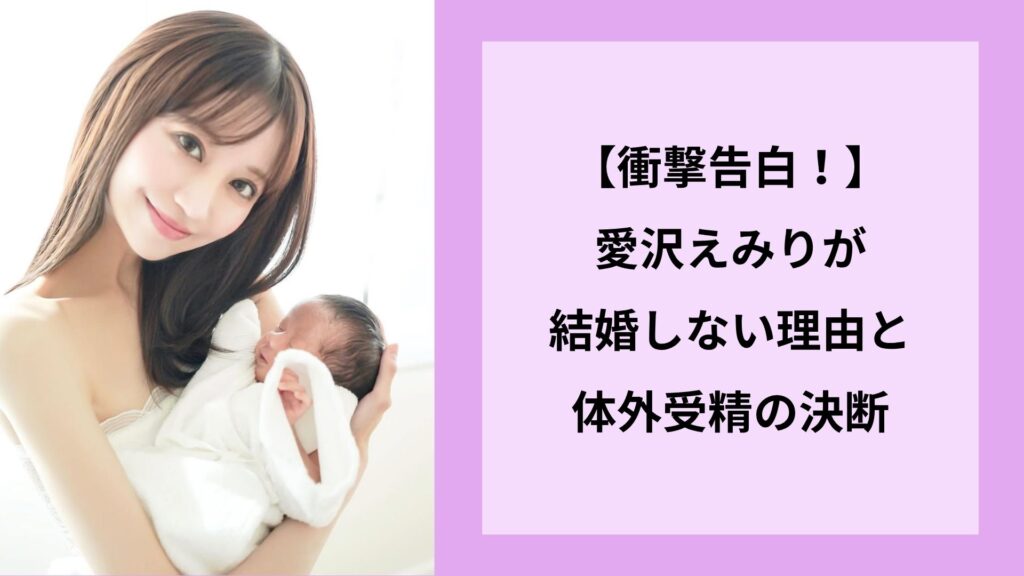 【衝撃告白！】愛沢えみりが結婚しない理由と体外受精の決断