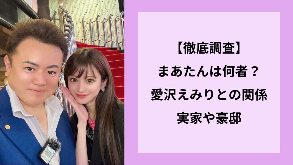 【徹底調査】まあたんは何者？愛沢えみりとの関係｜実家や豪邸