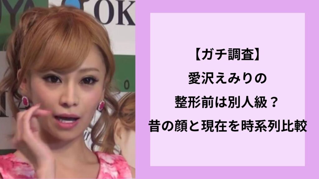 【ガチ調査】愛沢えみりの整形前は別人級？昔の顔と現在を時系列比較