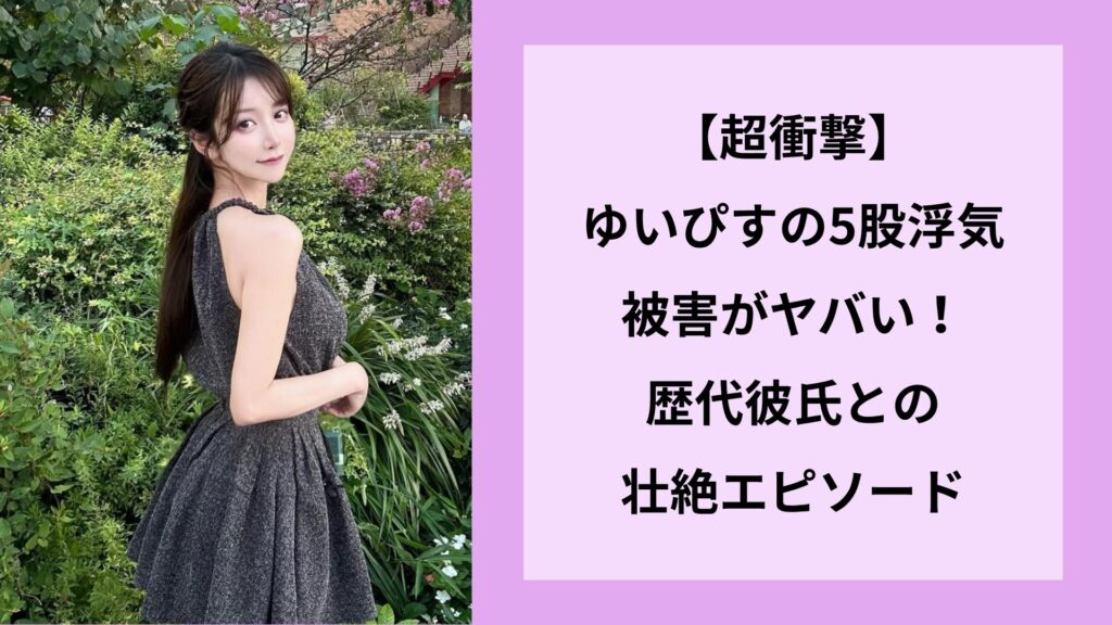 【超衝撃】ゆいぴすの5股浮気被害がヤバい！歴代彼氏との壮絶エピソード