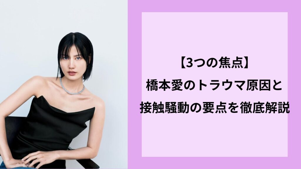 【3つの焦点】橋本愛のトラウマ原因と接触騒動の要点を徹底解説