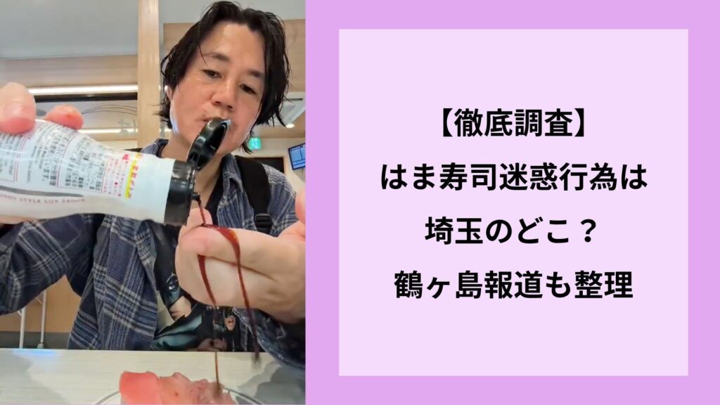 【徹底調査】はま寿司迷惑行為は埼玉のどこ？鶴ヶ島報道も整理