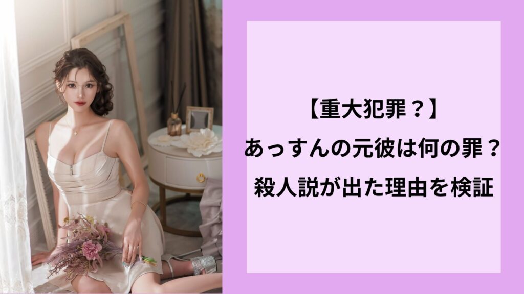 【重大犯罪？】あっすんの元彼は何の罪？殺人説が出た理由を検証